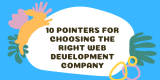 10 Pointers for Choosing the Right Web Development Company